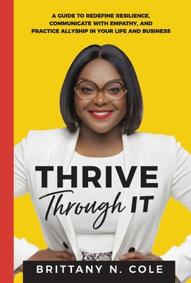 Thrive Through It: A Guide to Redefine Resilience, Communicate with Empathy, and Practice Allyship in Your Life and Business Cover Image