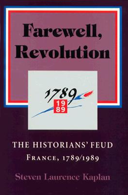 Farewell, Revolution: The Historians' Feud, France, 1789/1989 (Cornell Paperbacks) By Steven Laurence Kaplan Cover Image