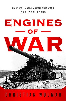 Engines of War: How Wars Were Won & Lost on the Railways Cover Image