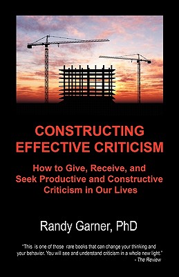 Constructing Effective Criticism: How to Give, Receive, and Seek Productive and Constructive Criticism in Our Lives Cover Image