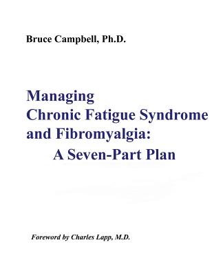 Managing Chronic Fatigue Syndrome and Fibromyalgia: A Seven-Part Plan By Bruce F. Campbell, Charles W. Lapp (Foreword by) Cover Image