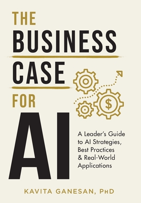 The Business Case for AI: A Leader's Guide to AI Strategies, Best Practices & Real-World Applications By Kavita Ganesan Cover Image