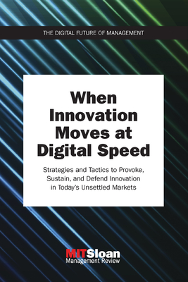 When Innovation Moves at Digital Speed: Strategies and Tactics to Provoke, Sustain, and Defend Innovation in Today's Unsettled Markets (The Digital Future of Management)