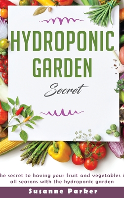 Hydroponic Garden Secret: The secret to having your fruit and vegetables in all seasons with the hydroponic garden Cover Image
