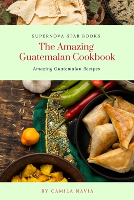 The Amazing Guatemalan Cookbook: Amazing Guatemalan Recipes Cover Image