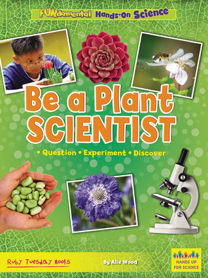 Be a Plant Scientist: Question, Experiment, Discover (Hands Up for Science -- Fundamental Hands-On Science)