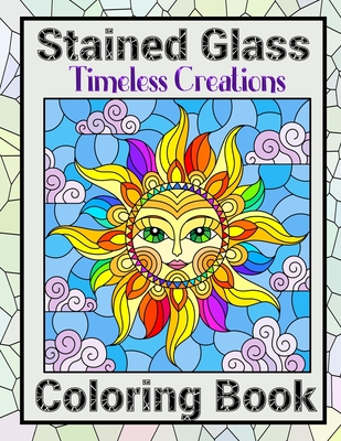Timeless Creations Stained Glass Coloring Book: Beautiful Patterns For Brain Relaxation With Intricate Mosaic Designs Cover Image