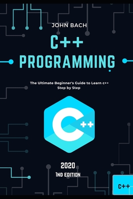C++ programming: The Ultimate Beginner's Guide to Learn c++ Step by Step - 2020 (1st Edition) By John Bach Cover Image