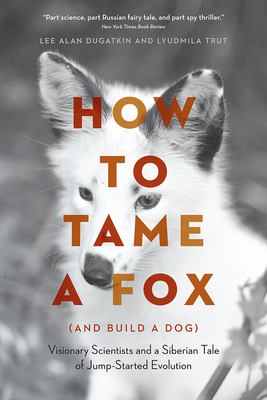 How to Tame a Fox (and Build a Dog): Visionary Scientists and a Siberian Tale of Jump-Started Evolution By Lee Alan Dugatkin, Lyudmila Trut Cover Image