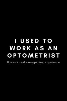 I Used To Work As An Optometrist It Was A Real Eye-Opening Experience: Funny Optometrist Notebook Gift Idea For Eye Doctor, Healthcare Professional, O By Occupational Notebooks Cover Image