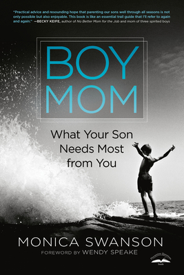 Boy Mom: What Your Son Needs Most from You By Monica Swanson, Wendy Speake (Foreword by) Cover Image