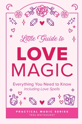 Little Guide to Love Magic: Everything You Need to Know, Including