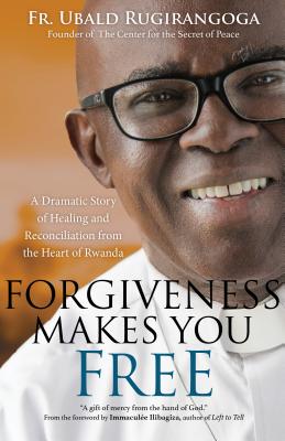 Forgiveness Makes You Free: A Dramatic Story of Healing and Reconciliation from the Heart of Rwanda By Fr Ubald Rugirangoga, Heidi Hess Saxton (Contribution by), Immaculée Ilibagiza (Foreword by) Cover Image