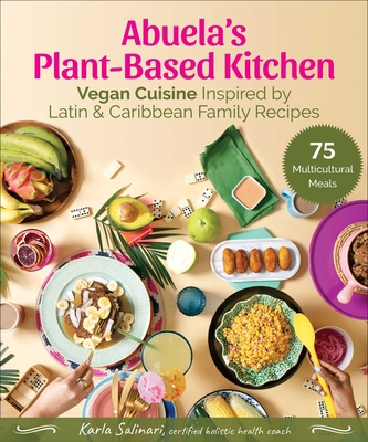 Abuela's Plant-Based Kitchen: Vegan Cuisine Inspired by Latin & Caribbean Family Recipes By Karla Salinari, Draco Rosa (Foreword by) Cover Image