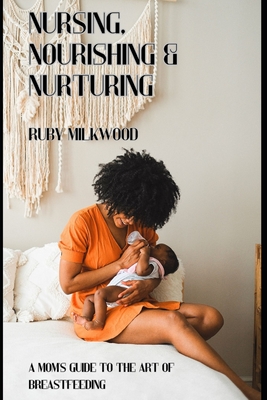 Nursing, Nourishing and Nurturing: A Mom's Guide to the Art of Breastfeeding Cover Image