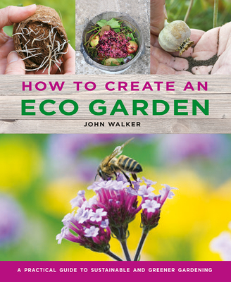 How to Create an Eco Garden: The Practical Guide to Sustainable and Greener Gardening Cover Image