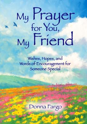 My Prayer for You, My Friend: Wishes, Hopes, and Words of Encouragement for Someone Special By Donna Fargo Cover Image