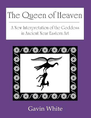 The Queen of Heaven. a New Interpretation of the Goddess in Ancient Near Eastern Art By Gavin White Cover Image
