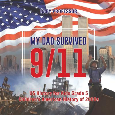 My Dad Survived 9/11! - US History for Kids Grade 5 Children's American History of 2000s By Baby Professor Cover Image