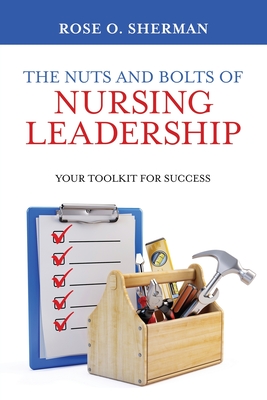 The Nuts and Bolts of Nursing Leadership: Your Toolkit for Success By Rose O. Sherman Cover Image