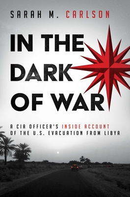 In the Dark of War: A CIA Officer's Inside Account of the U.S. Evacuation from Libya