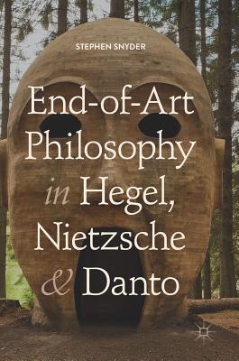 End-Of-Art Philosophy in Hegel, Nietzsche and Danto By Stephen Snyder Cover Image