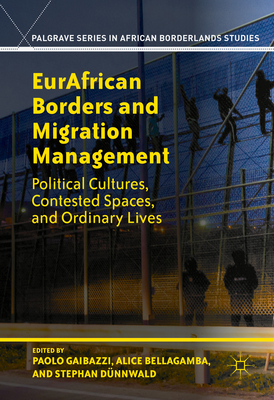 Eurafrican Borders and Migration Management: Political Cultures, Contested Spaces, and Ordinary Lives (Palgrave African Borderlands Studies)