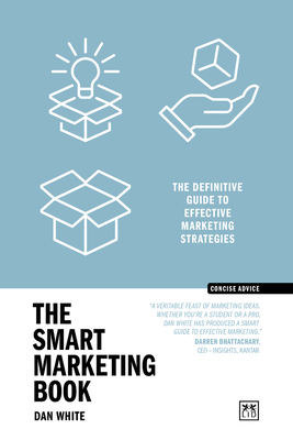 The Smart Marketing Book PB: The definitive guide to effective marketing strategies (Concise Advice ) By Dan White Cover Image
