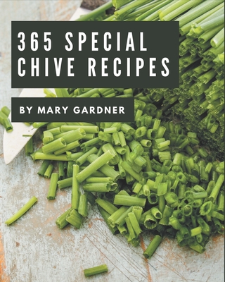 365 Special Chive Recipes: A Chive Cookbook for Your Gathering By Mary Gardner Cover Image