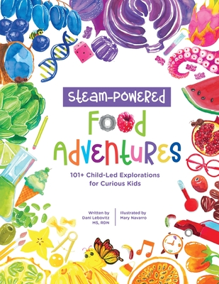 STEAM-Powered Food Adventures: 101+ Child-Led Explorations for Curious Kids By Arielle Dani Lebovitz, Mary Navarro (Illustrator) Cover Image