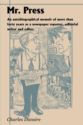 Mr. Press: An Autobiographical Memoir of More Than Forty Years as a Newspaper Reporter, Editorial Writer and Editor By Charles Dunsire Cover Image
