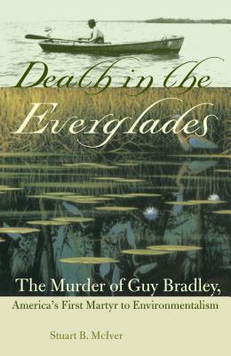 Death in the Everglades: The Murder of Guy Bradley, America's First Martyr to Environmentalism (Florida History and Culture) Cover Image
