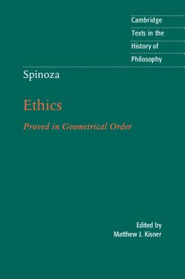 Spinoza: Ethics: Proved in Geometrical Order (Cambridge Texts in the History of Philosophy) By Matthew J. Kisner (Editor), Michael Silverthorne (Translator) Cover Image