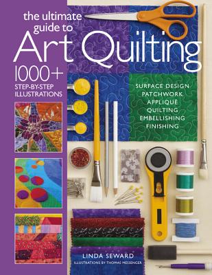 The Ultimate Guide to Art Quilting: Surface Design * Patchwork* Appliqué * Quilting * Embellishing * Finishing By Linda Seward, Tom Messenger (Illustrator) Cover Image