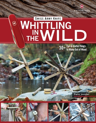 Victorinox Swiss Army Knife Whittling in the Wild: 30+ Fun & Useful Things to Make Out of Wood By Felix Immler Cover Image