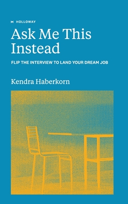 Ask Me This Instead: Flip the Interview to Land Your Dream Job Cover Image