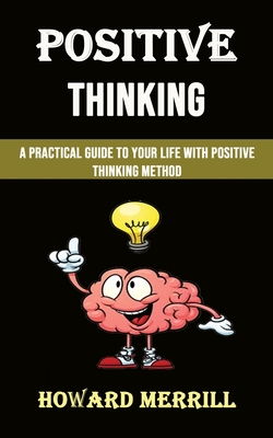 Positive Thinking: A Practical Guide to Your Life With Positive Thinking Method By Howard Merrill Cover Image