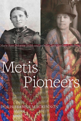 Metis Pioneers: Marie Rose Delorme Smith and Isabella Clark Hardisty Lougheed cover