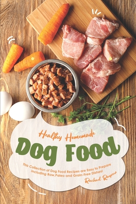 Healthy Homemade Dog Food: This Collection of Dog Food Recipes are Easy to Prepare - Including Raw, Paleo and Grain-Free Dishes! Cover Image