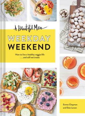 A Beautiful Mess Weekday Weekend: How to live a healthy veggie life . . . and still eat treats (Vegetarian Cookbook, Ketogenic Cookbook, Healthy Living) Cover Image