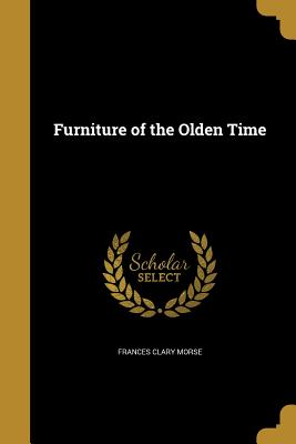 Furniture of the Olden Time By Frances Clary Morse Cover Image