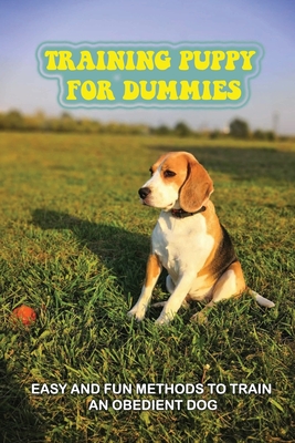 Training Puppy For Dummies: Easy And Fun Methods To Train An Obedient Dog: How To Correct Bad Behavior Of Puppy Cover Image