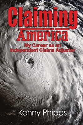 Claiming America - My Career as an Independent Claims Adjuster: My Career as an Independent Claims Adjuster By Kenny Phipps, Michael Allen (Designed by), Michael Allen (Editor) Cover Image