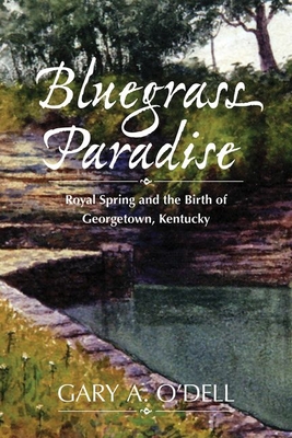 Bluegrass Paradise: Royal Spring and the Birth of Georgetown, Kentucky By Gary A. O'Dell Cover Image