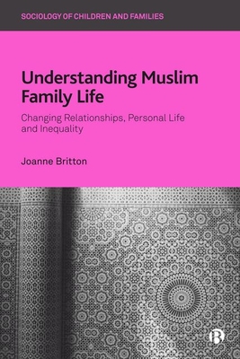 Understanding Muslim Family Life: Changing Relationships, Personal Life and Inequality (Sociology of Children and Families)