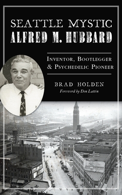 Seattle Mystic Alfred M. Hubbard: Inventor, Bootlegger and Psychedelic Pioneer Cover Image