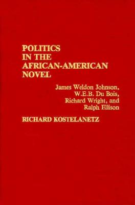 Politics in the African-American Novel: James Weldon Johnson, W.E.B. Du Bois, Richard Wright, and Ralph Ellison (Contributions in Afro-American and African Studies: Contempo)