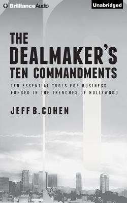 The Dealmaker's Ten Commandments: Ten Essential Tools for Business Forged in the Trenches of Hollywood Cover Image