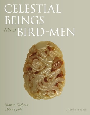 Celestial Beings and Bird-Men: Human Flight in Chinese Jade By Angus Forsyth Cover Image