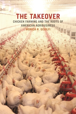 The Takeover: Chicken Farming and the Roots of American Agribusiness (Environmental History and the American South)